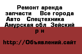 Ремонт,аренда,запчасти. - Все города Авто » Спецтехника   . Амурская обл.,Зейский р-н